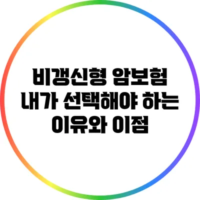 비갱신형 암보험: 내가 선택해야 하는 이유와 이점