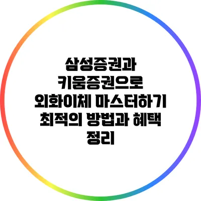 삼성증권과 키움증권으로 외화이체 마스터하기: 최적의 방법과 혜택 정리