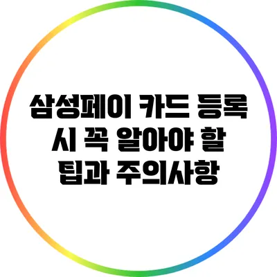 삼성페이 카드 등록 시 꼭 알아야 할 팁과 주의사항