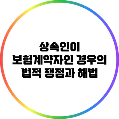 상속인이 보험계약자인 경우의 법적 쟁점과 해법
