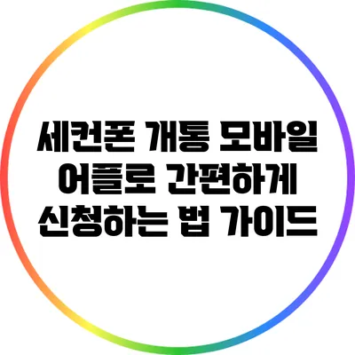 세컨폰 개통: 모바일 어플로 간편하게 신청하는 법 가이드