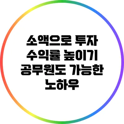 소액으로 투자 수익률 높이기: 공무원도 가능한 노하우