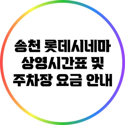 송천 롯데시네마 상영시간표 및 주차장 요금 안내