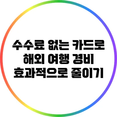 수수료 없는 카드로 해외 여행 경비 효과적으로 줄이기