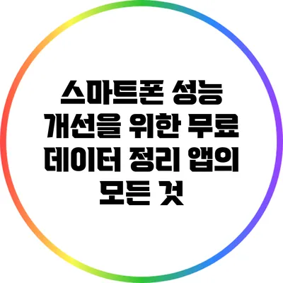 스마트폰 성능 개선을 위한 무료 데이터 정리 앱의 모든 것