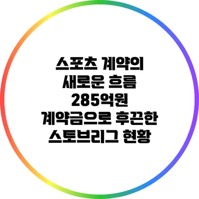 스포츠 계약의 새로운 흐름: 285억원 계약금으로 후끈한 스토브리그 현황