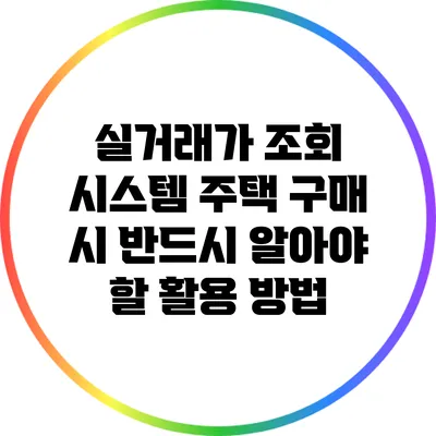 실거래가 조회 시스템: 주택 구매 시 반드시 알아야 할 활용 방법