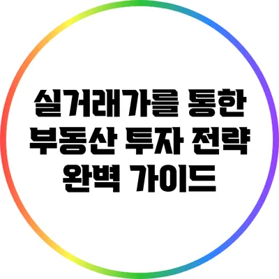 실거래가를 통한 부동산 투자 전략 완벽 가이드