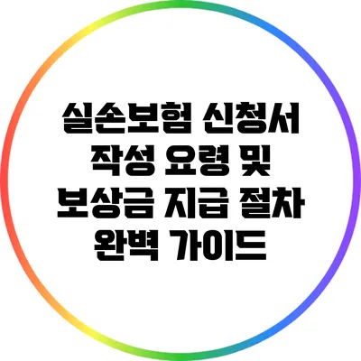 실손보험 신청서 작성 요령 및 보상금 지급 절차 완벽 가이드