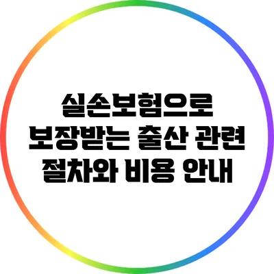 실손보험으로 보장받는 출산 관련 절차와 비용 안내