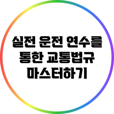 실전 운전 연수를 통한 교통법규 마스터하기