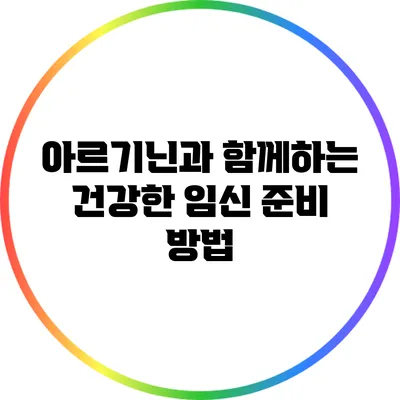 아르기닌과 함께하는 건강한 임신 준비 방법