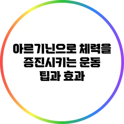 아르기닌으로 체력을 증진시키는 운동 팁과 효과