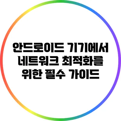 안드로이드 기기에서 네트워크 최적화를 위한 필수 가이드