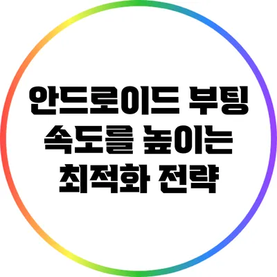 안드로이드 부팅 속도를 높이는 최적화 전략