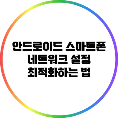 안드로이드 스마트폰 네트워크 설정 최적화하는 법