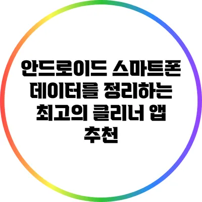 안드로이드 스마트폰 데이터를 정리하는 최고의 클리너 앱 추천