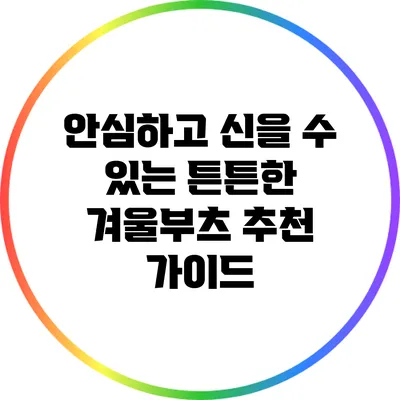 안심하고 신을 수 있는 튼튼한 겨울부츠 추천 가이드