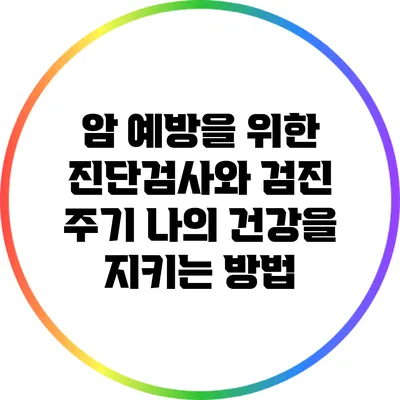 암 예방을 위한 진단검사와 검진 주기: 나의 건강을 지키는 방법