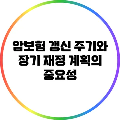 암보험 갱신 주기와 장기 재정 계획의 중요성