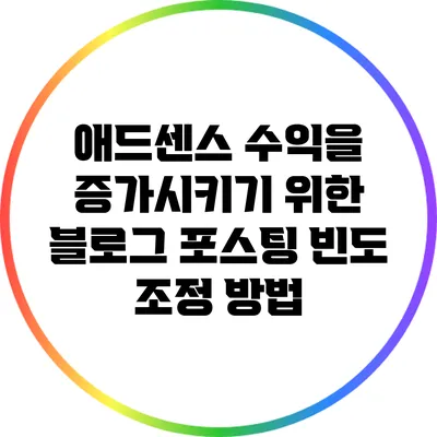 애드센스 수익을 증가시키기 위한 블로그 포스팅 빈도 조정 방법