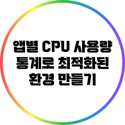 앱별 CPU 사용량 통계로 최적화된 환경 만들기