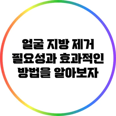 얼굴 지방 제거: 필요성과 효과적인 방법을 알아보자