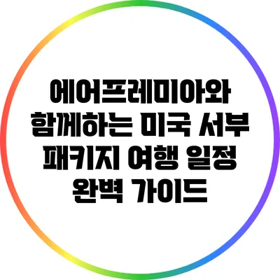 에어프레미아와 함께하는 미국 서부 패키지 여행 일정 완벽 가이드