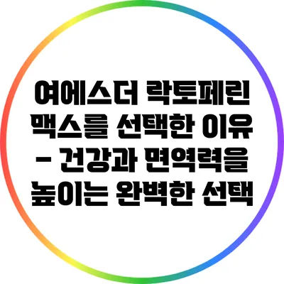 여에스더 락토페린 맥스를 선택한 이유 – 건강과 면역력을 높이는 완벽한 선택