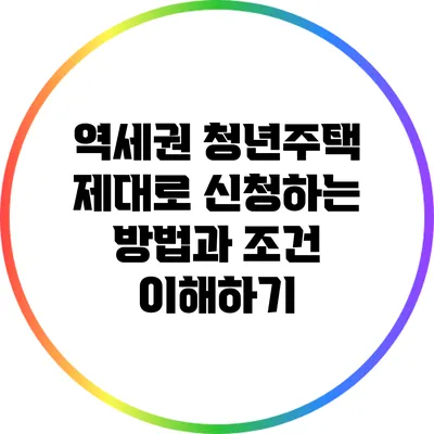 역세권 청년주택: 제대로 신청하는 방법과 조건 이해하기