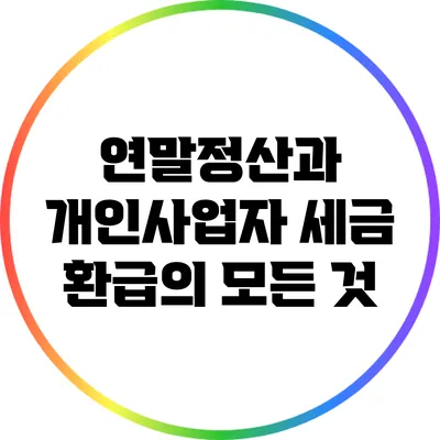 연말정산과 개인사업자 세금 환급의 모든 것