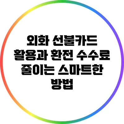 외화 선불카드 활용과 환전 수수료 줄이는 스마트한 방법
