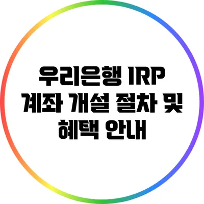 우리은행 IRP 계좌 개설 절차 및 혜택 안내