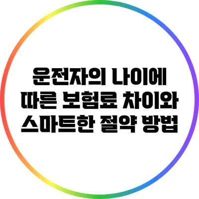 운전자의 나이에 따른 보험료 차이와 스마트한 절약 방법