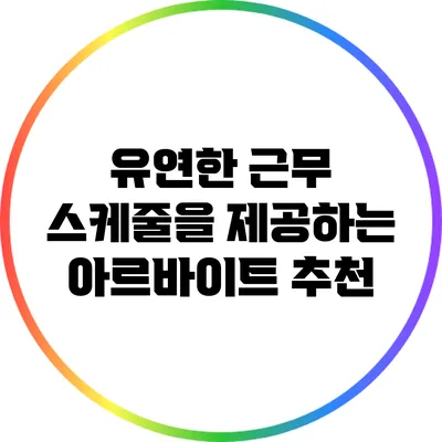 유연한 근무 스케줄을 제공하는 아르바이트 추천