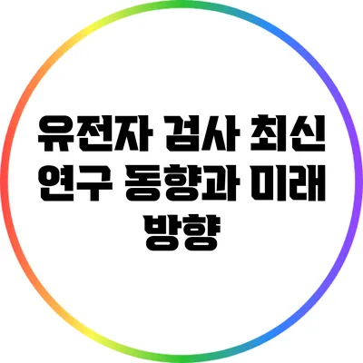 유전자 검사: 최신 연구 동향과 미래 방향