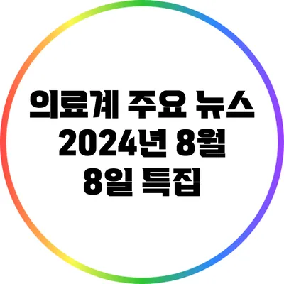 의료계 주요 뉴스: 2024년 8월 8일 특집