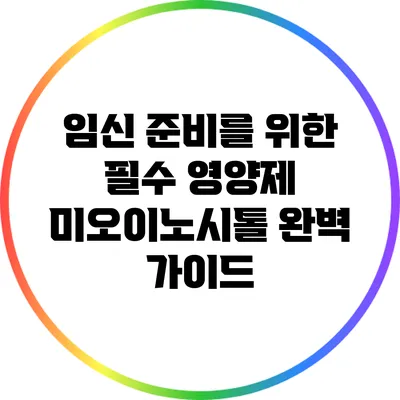 임신 준비를 위한 필수 영양제: 미오이노시톨 완벽 가이드