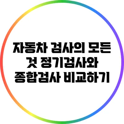 자동차 검사의 모든 것: 정기검사와 종합검사 비교하기