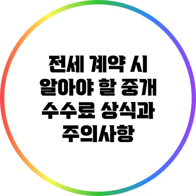 전세 계약 시 알아야 할 중개 수수료 상식과 주의사항