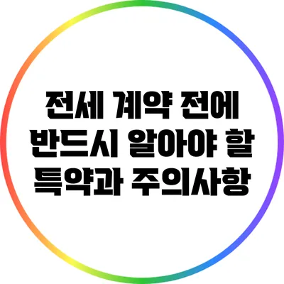 전세 계약 전에 반드시 알아야 할 특약과 주의사항