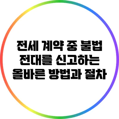 전세 계약 중 불법 전대를 신고하는 올바른 방법과 절차