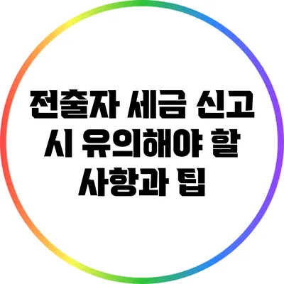 전출자 세금 신고 시 유의해야 할 사항과 팁