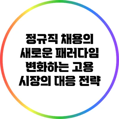 정규직 채용의 새로운 패러다임: 변화하는 고용 시장의 대응 전략
