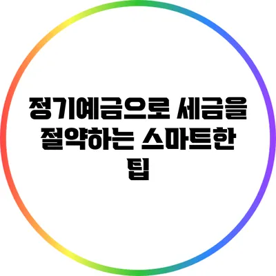 정기예금으로 세금을 절약하는 스마트한 팁