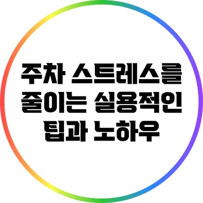 주차 스트레스를 줄이는 실용적인 팁과 노하우