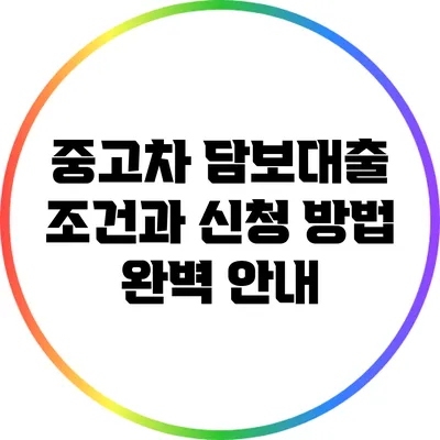 중고차 담보대출: 조건과 신청 방법 완벽 안내