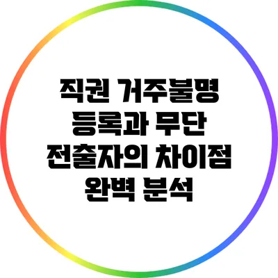 직권 거주불명 등록과 무단 전출자의 차이점 완벽 분석