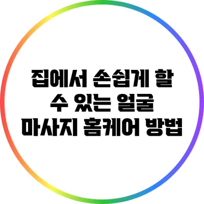 집에서 손쉽게 할 수 있는 얼굴 마사지 홈케어 방법