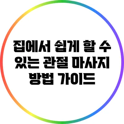 집에서 쉽게 할 수 있는 관절 마사지 방법 가이드